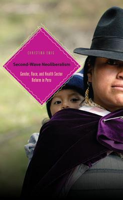 Book Second-Wave Neoliberalism (Gender, Race, and Health Sector Reform in Peru) free
