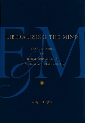 Book Liberalizing the Mind: Two Centuries of Liberal Education at Franklin & Marshall College free