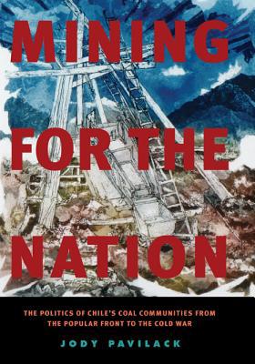 Book Mining for the Nation (The Politics of Chile's Coal Communities from the Popular Front to the Cold War) free