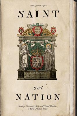 Book Saint and Nation: Santiago, Teresa of Avila, and Plural Identities in Early Modern Spain free