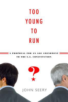Book Too Young to Run?: A Proposal for an Age Amendment to the U.S. Constitution free