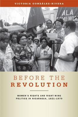 Book Before the Revolution: Women's Rights and Right-Wing Politics in Nicaragua, 1821–1979 free