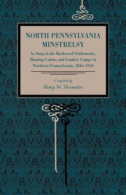 Book North Pennsylvania Minstrelsy: As Sung in the Backwood Settlements, Hunting Cabins and Lumber Camps in Northern Pennsylvania, 1840-1910 free