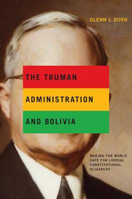Book The Truman administration and Bolivia: making the world safe for liberal constitutional oligarchy free