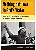Book Nothing but Love in God's Water: Volume 1: Black Sacred Music from the Civil War to the Civil Rights Movement free