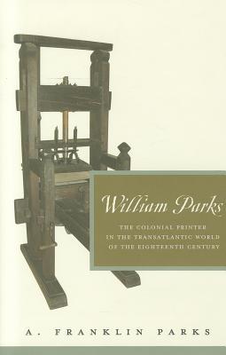 Book William Parks: The Colonial Printer in the Transatlantic World of the Eighteenth Century (Penn State Series in the History of the Book) free