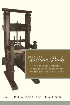 Book William Parks: The Colonial Printer in the Transatlantic World of the Eighteenth Century (Penn State Series in the History of the Book) free