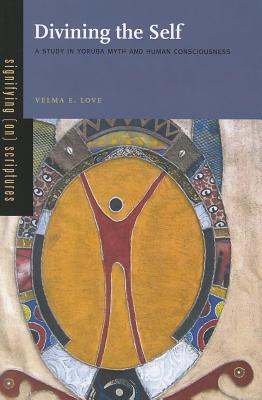 Book Divining the Self: A Study in Yoruba Myth and Human Consciousness (Signifying (on) Scriptures) free