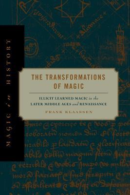 Book The Transformations of Magic: Illicit Learned Magic in the Later Middle Ages and Renaissance (Magic in History) free