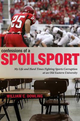 Book Confessions of a Spoilsport: My Life and Hard Times Fighting Sports Corruption at an Old Eastern University free