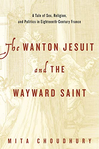 Book The Wanton Jesuit and the Wayward Saint (A Tale of Sex, Religion, and Politics in Eighteenth-Century France) free