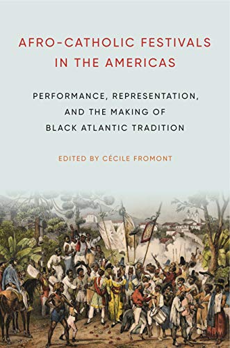 Book Afro-Catholic Festivals in the Americas: Performance, Representation, and the Making of Black Atlantic Tradition (Africana Religions) free
