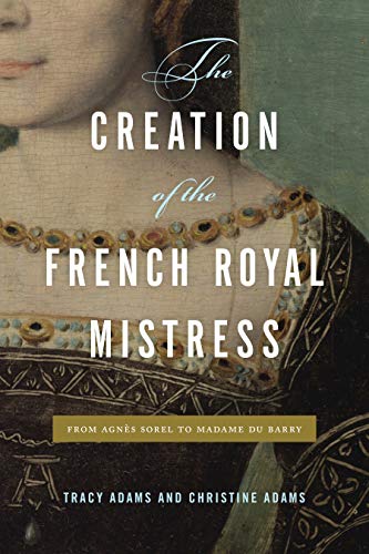 Book The Creation of the French Royal Mistress: From Agnès Sorel to Madame Du Barry free