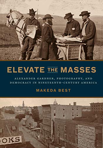 Book Elevate the Masses: Alexander Gardner, Photography, and Democracy in Nineteenth-Century America free