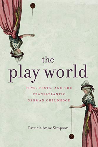 Book The Play World: Toys, Texts, and the Transatlantic German Childhood (Max Kade Research Institute: Germans Beyond Europe) free