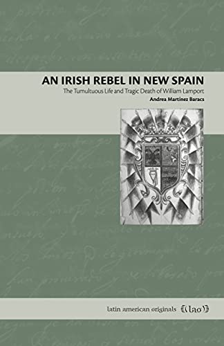 Book An Irish Rebel in New Spain: The Tumultuous Life and Tragic Death of William Lamport (Latin American Originals) free