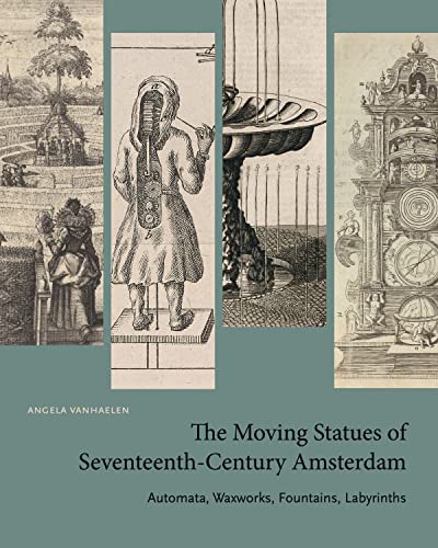 Book The Moving Statues of Seventeenth-Century Amsterdam: Automata, Waxworks, Fountains, Labyrinths free