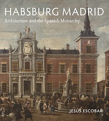 Book Habsburg Madrid: Architecture and the Spanish Monarchy free
