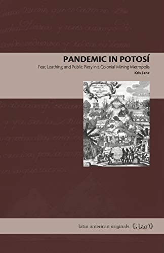 Book Pandemic in Potosi: Fear, Loathing, and Public Piety in a Colonial Mining Metropolis (Latin American Originals) free