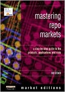 Book Mastering Repo Markets: A Step-By-Step Guide to the Products, Applications and Risks free