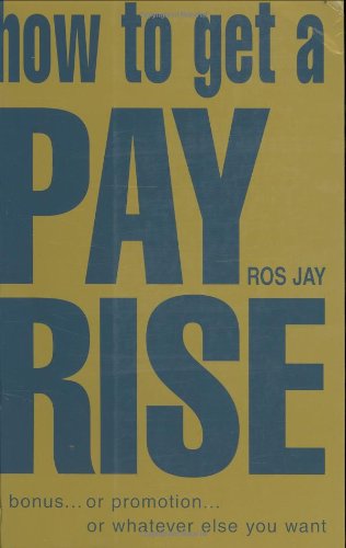 Book How To Get A Pay Rise, A Bonus, Or Promotion, Or Whatever It Is You Want free