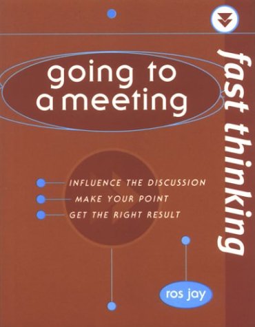 Book Going to a Meeting: Influence the Discussion, Make Your Point, Get the Right Result (Fast Thinking) free