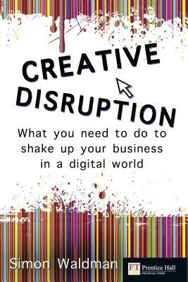 Book Creative Disruption: What You Need to Do to Shake Up Your Business in a Digital World (Financial Times (Prentice Hall)) free