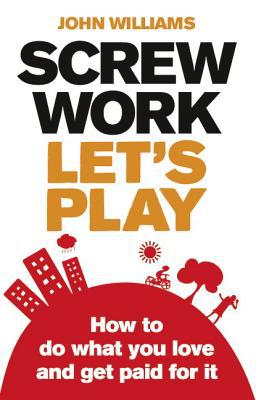 Book Screw Work, Let's Play: How to Do What You Love & Get Paid for It free