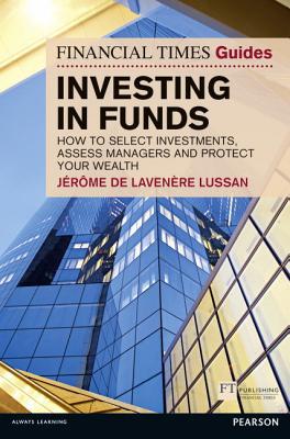 Book The Financial Times Guide to Investing in Funds: How to Select Investments, Assess Managers and Protect Your Wealth (Financial Times Guides) free