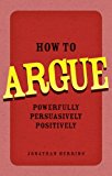 Book How to Argue: Powerfully, Persuasively, Positively free