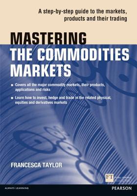 Book Mastering the Commodities Markets: A Step-By-Step Guide to the Markets, Products and Their Trading (Financial Times (Pearson Education)) free