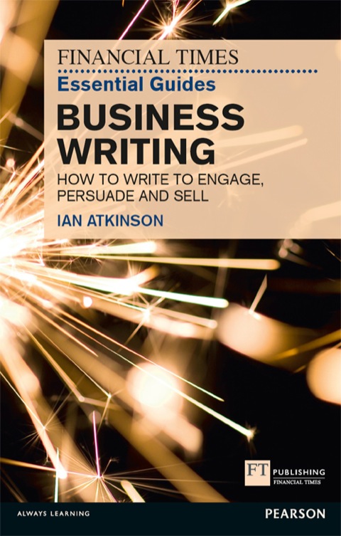 Book Financial Times Essential Guide to Business Writing, The: How To Write To Engage, Persuade And Sell (Financial Times Guides) free