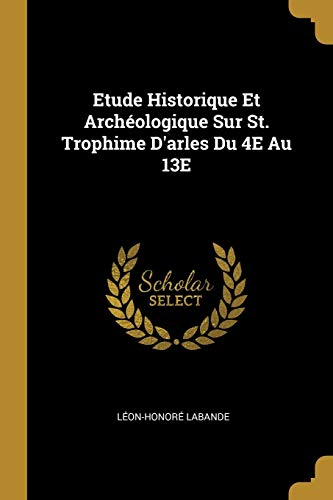 Book Etude Historique Et Archéologique Sur St. Trophime D'arles Du 4E Au 13E (French Edition) free