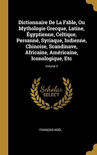 Book Dictionnaire de la Fable, Ou Mythologie Grecque, Latine, Égyptienne, Celtique, Persanné, Syriaque, Indienne, Chinoise, Scandinave, Africaine, Américaine, Iconologique, Etc; Volume 2 (French Edition) free