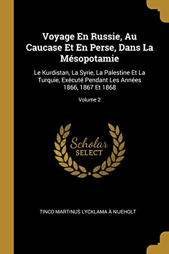 Book Voyage En Russie, Au Caucase Et En Perse, Dans La Mésopotamie: Le Kurdistan, La Syrie, La Palestine Et La Turquie, Exécuté Pendant Les Années 1866, 1867 Et 1868; Volume 2 (French Edition) free