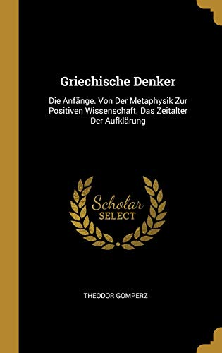 Book Griechische Denker: Die Anfänge. Von Der Metaphysik Zur Positiven Wissenschaft. Das Zeitalter Der Aufklärung (German Edition) free