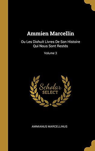 Book Ammien Marcellin: Ou Les Dixhuit Livres de Son Histoire Qui Nous Sont Restés; Volume 3 (French Edition) free
