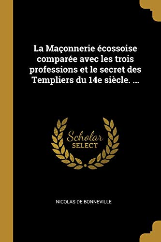Book La Maçonnerie Écossoise Comparée Avec Les Trois Professions Et Le Secret Des Templiers Du 14e Siècle. ... (French Edition) free