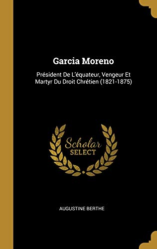 Book Garcia Moreno: Président de l'Équateur, Vengeur Et Martyr Du Droit Chrétien (1821-1875) (French Edition) free