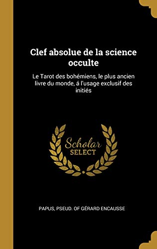 Book Clef Absolue de la Science Occulte: Le Tarot Des Bohémiens, Le Plus Ancien Livre Du Monde, Á l'Usage Exclusif Des Initiés (French Edition) free