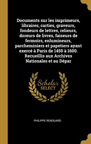 Book Documents sur les imprimeurs, libraires, carties, graveurs, fondeurs de lettres, relieurs, doreurs de livres, faiseurs de fermoirs, enlumineurs, ... aux Archives Nationales et au D├ępar free