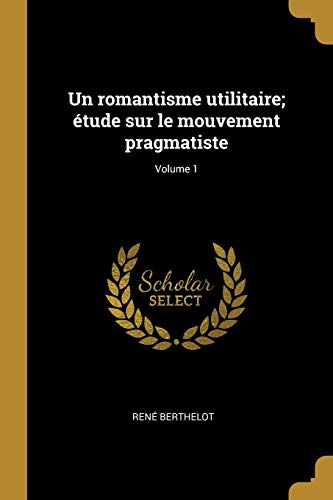 Book Un romantisme utilitaire; étude sur le mouvement pragmatiste; Volume 1 (French Edition) free