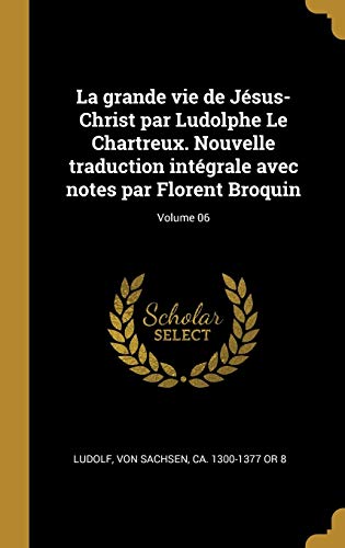 Book La Grande Vie de Jésus-Christ Par Ludolphe Le Chartreux. Nouvelle Traduction Intégrale Avec Notes Par Florent Broquin; Volume 06 (French Edition) free