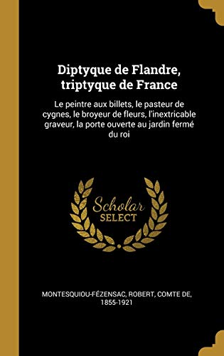 Book Diptyque de Flandre, Triptyque de France: Le Peintre Aux Billets, Le Pasteur de Cygnes, Le Broyeur de Fleurs, l'Inextricable Graveur, La Porte Ouverte Au Jardin Fermé Du Roi (French Edition) free