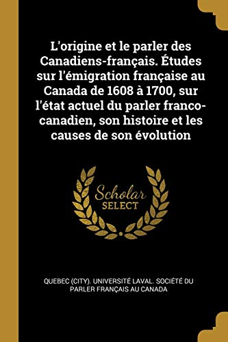 Book L'origine et le parler des Canadiens-français. Études sur l'émigration française au Canada de 1608 à 1700, sur l'état actuel du parler ... les causes de son évolution (French Edition) free
