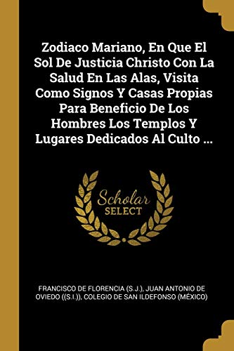 Book Zodiaco Mariano, En Que El Sol De Justicia Christo Con La Salud En Las Alas, Visita Como Signos Y Casas Propias Para Beneficio De Los Hombres Los ... Dedicados Al Culto ... (Spanish Edition) free