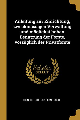 Book Anleitung Zur Einrichtung, Zweckmässigen Verwaltung Und Möglichst Hohen Benutzung Der Forste, Vorzüglich Der Privatforste (German Edition) free