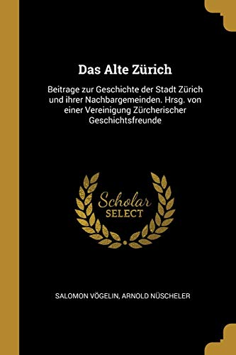 Book Das Alte Zürich: Beitrage Zur Geschichte Der Stadt Zürich Und Ihrer Nachbargemeinden. Hrsg. Von Einer Vereinigung Zürcherischer Geschichtsfreunde (German Edition) free