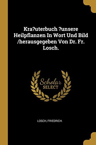 Book Kra?uterbuch ?unsere Heilpflanzen in Wort Und Bild /Herausgegeben Von Dr. Fr. Losch. (German Edition) free