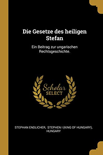 Book Die Gesetze Des Heiligen Stefan: Ein Beitrag Zur Ungarischen Rechtsgeschichte. (german Edition) free